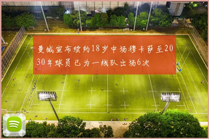 曼城宣布续约18岁中场穆卡萨至2030年球员已为一线队出场6次