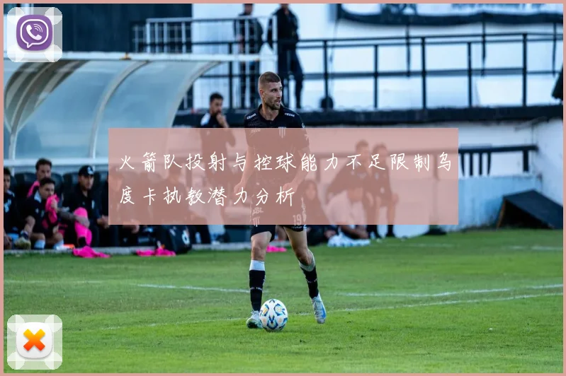 火箭队投射与控球能力不足限制乌度卡执教潜力分析