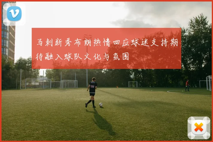 马刺新秀布朗热情回应球迷支持期待融入球队文化与氛围