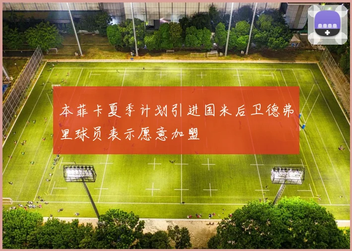 本菲卡夏季计划引进国米后卫德弗里球员表示愿意加盟