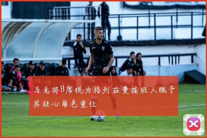 马竞将B席视为格列兹曼接班人赋予其核心角色重任