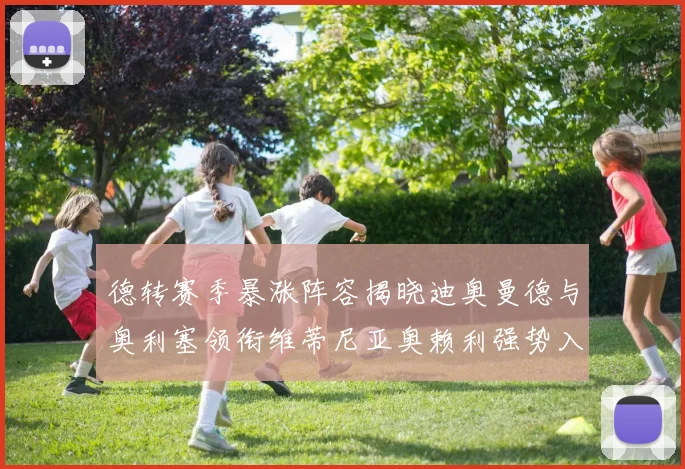 德转赛季暴涨阵容揭晓迪奥曼德与奥利塞领衔维蒂尼亚奥赖利强势入选