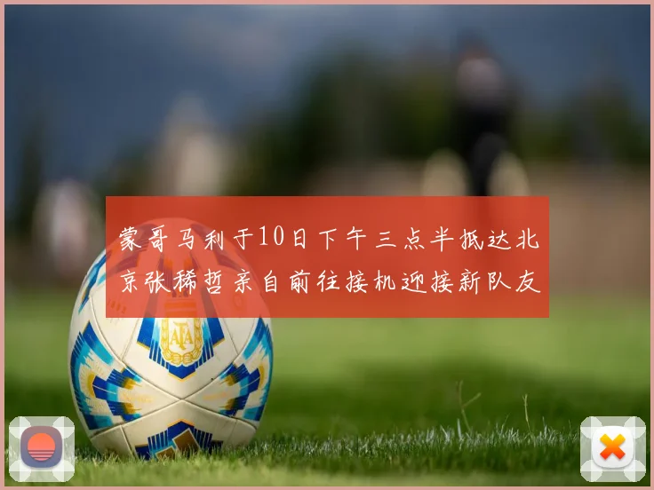 蒙哥马利于10日下午三点半抵达北京张稀哲亲自前往接机迎接新队友