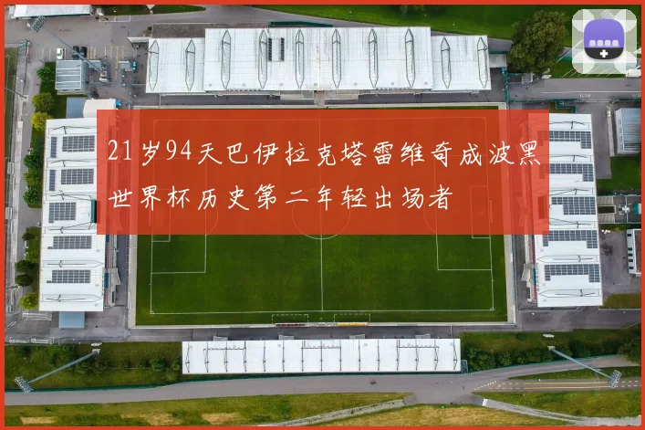 21岁94天巴伊拉克塔雷维奇成波黑世界杯历史第二年轻出场者
