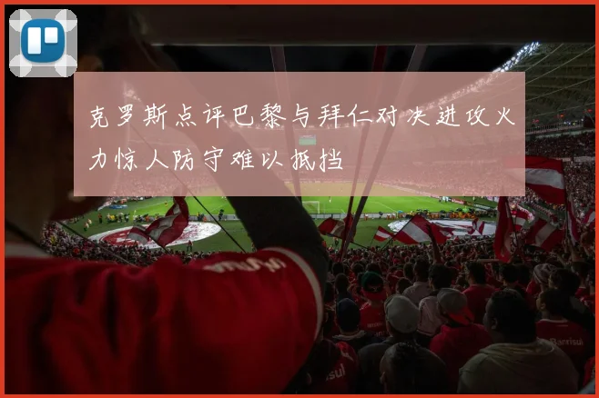 克罗斯点评巴黎与拜仁对决进攻火力惊人防守难以抵挡