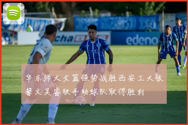 华东师大女篮强势战胜西安工大张馨文吴睿联手助球队取得胜利