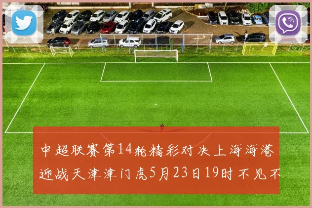 中超联赛第14轮精彩对决上海海港迎战天津津门虎5月23日19时不见不散