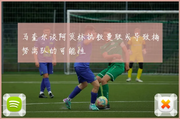 马奎尔谈阿莫林执教曼联或导致梅努离队的可能性