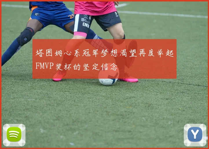 塔图姆心系冠军梦想渴望再度举起FMVP奖杯的坚定信念